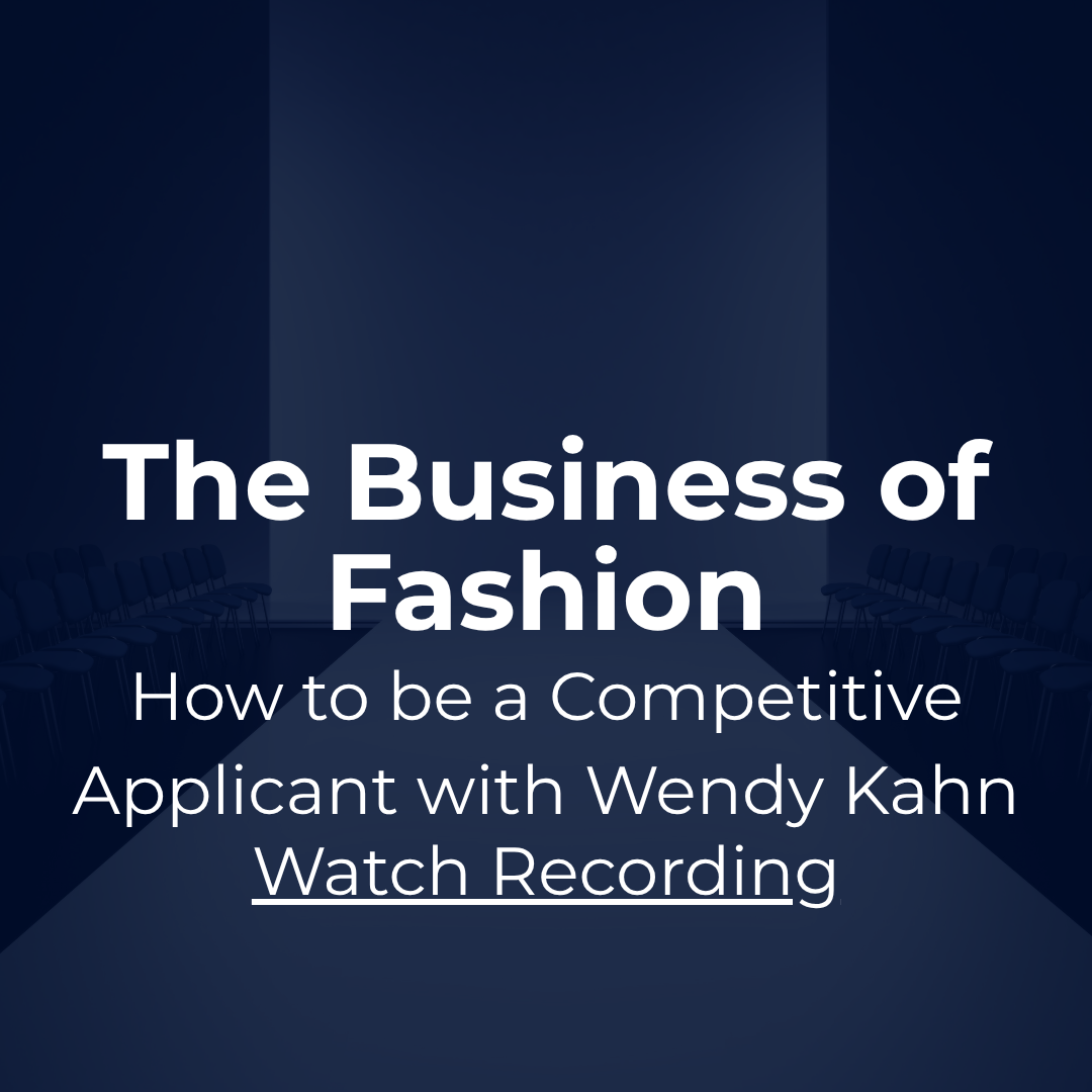 Industry Snapshot: The Business of Fashion, How to be a Competitive Applicant with Wendy Kahn. Watch recording.