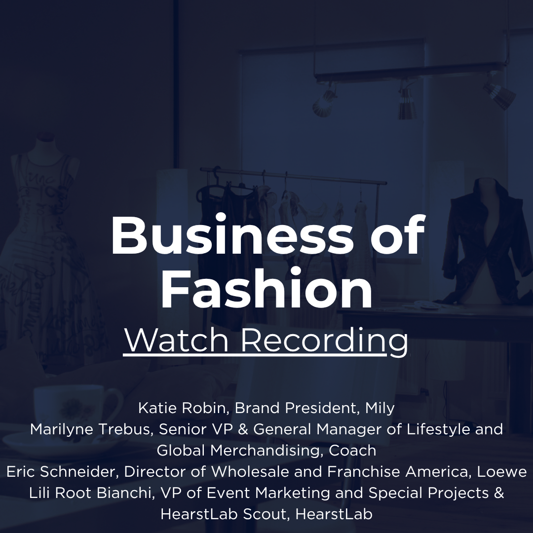 Industry Snapshot: Business of Fashion with Katie Robin, Brand President, Mily; Marilyne Trebus, Senior VP & General Manager of Lifestyle and Global Merchandising, Coach; Eric Schneider, Director of Wholesale and Franchise America, Loewe; Lili Root Bianchi, VP of Event Marketing and Special Projects & HearstLab Scout, HearstLab. Watch recording.