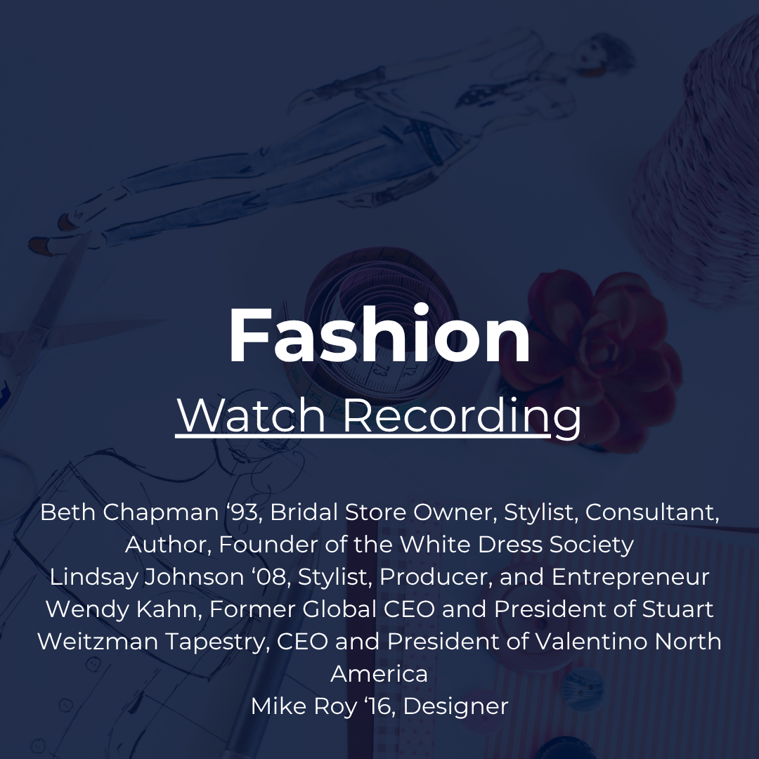 Industry Snapshot: Fashion with Beth Chapman ‘93, Bridal Store Owner, Stylist, Consultant, Author, Founder of the White Dress Society; Lindsay Johnson ‘08, Stylist, Producer, and Entrepreneur; Wendy Kahn, Former Global CEO and President of Stuart Weitzman Tapestry, CEO and President of Valentino North America; Mike Roy ‘16, Designer. Watch recording.