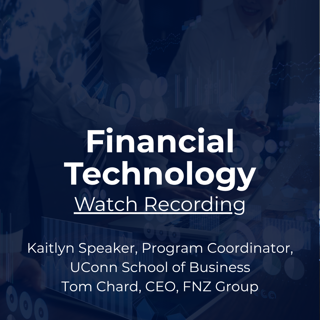 Industry Snapshot: Financial Technology with Kaitlyn Speaker, Program Coordinator, UConn School of Business; Tom Chard, CEO, FNZ Group. Watch recording.