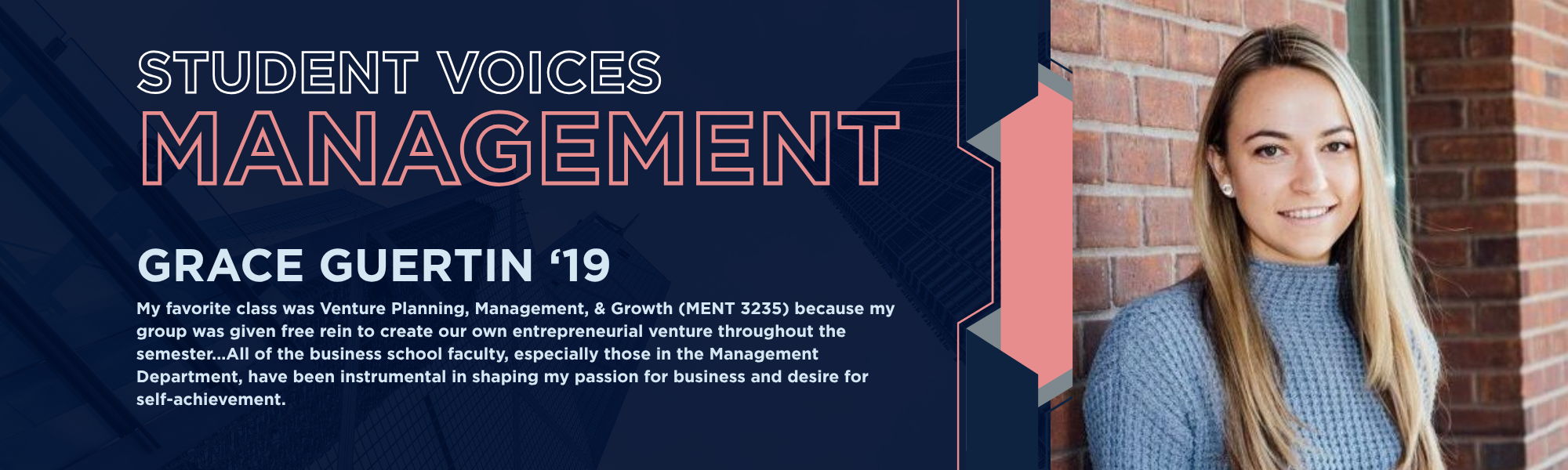 Banner with "STUDENT VOICES MANAGEMENT" and "GRACE GUERTIN '19. My favorite class was Venture Planning, Management, & Growth (MENT 3235) because my group was given free rein to create our own entrepreneurial venture throughout the semester...All of the business school faculty, especially those in the Management Department, have been instrumental in shaping my passion for business and desire for self-achievement."