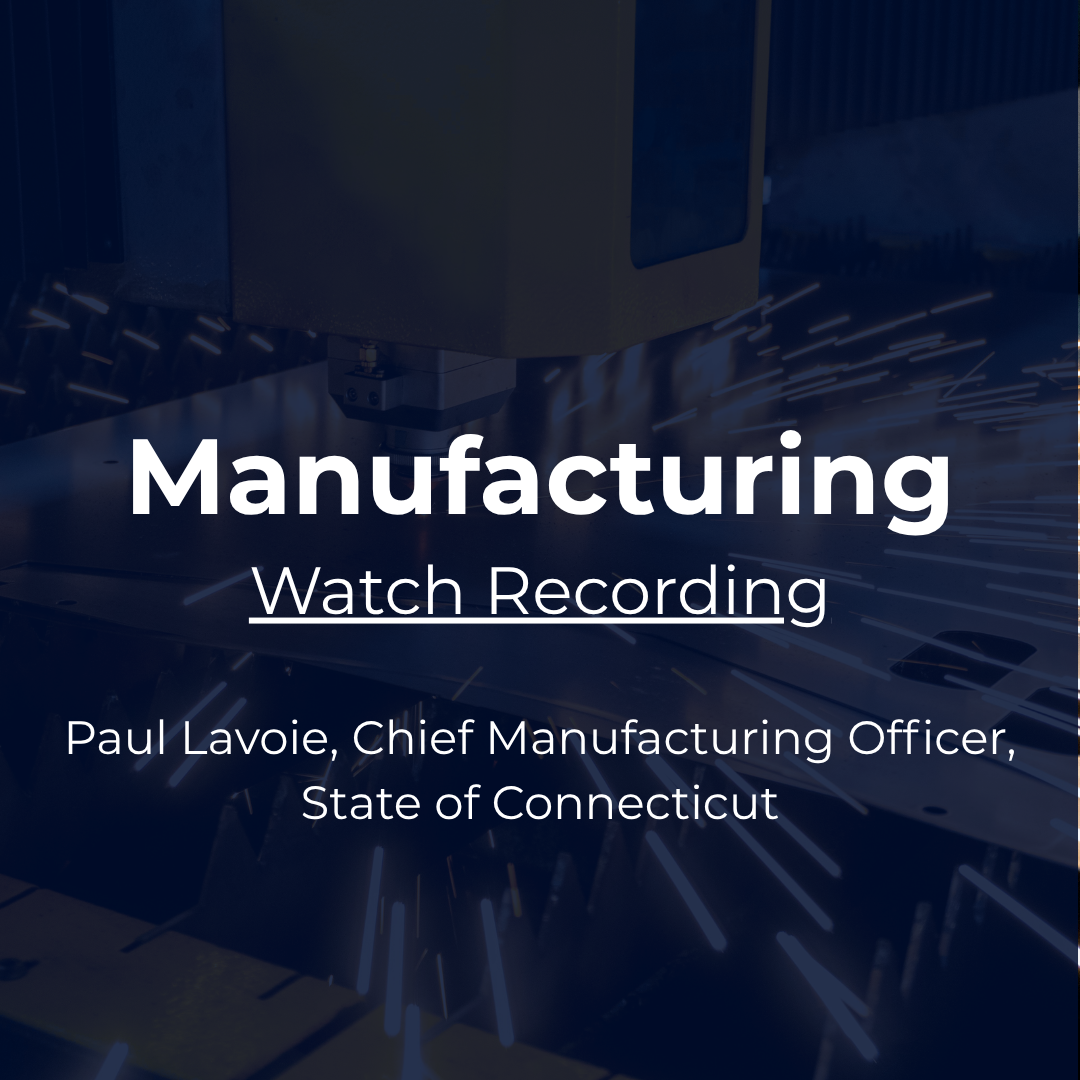 Industry Snapshot: Manufacturing with Paul Lavoie, Chief Manufacturing Officer, State of Connecticut. Watch recording.